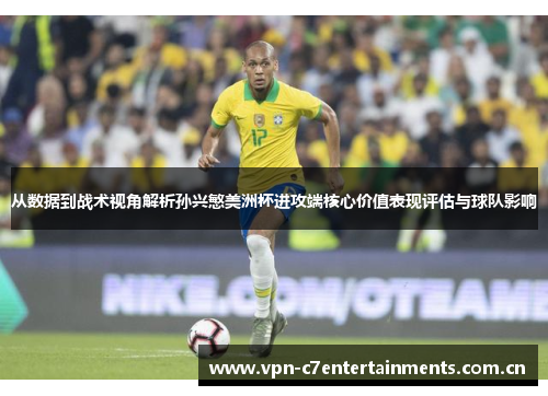 从数据到战术视角解析孙兴慜美洲杯进攻端核心价值表现评估与球队影响