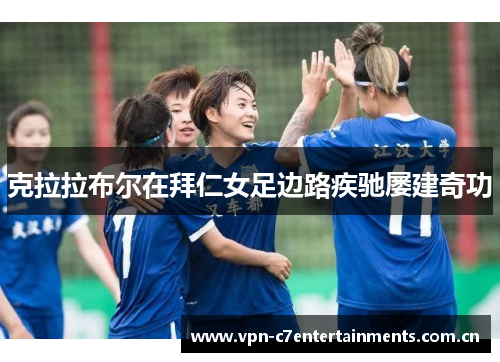 克拉拉布尔在拜仁女足边路疾驰屡建奇功