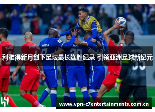 利雅得新月创下足坛最长连胜纪录 引领亚洲足球新纪元