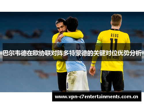 巴尔韦德在欧协联对阵多特蒙德的关键对位优势分析