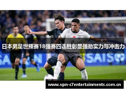 日本男足世预赛18强赛四连胜彰显强劲实力与冲击力