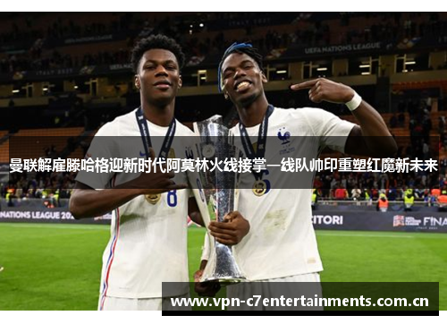 曼联解雇滕哈格迎新时代阿莫林火线接掌一线队帅印重塑红魔新未来